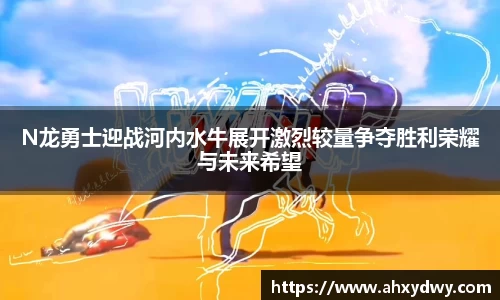 N龙勇士迎战河内水牛展开激烈较量争夺胜利荣耀与未来希望