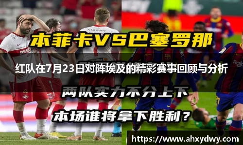 红队在7月23日对阵埃及的精彩赛事回顾与分析