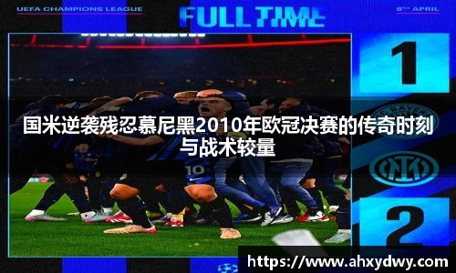 国米逆袭残忍慕尼黑2010年欧冠决赛的传奇时刻与战术较量