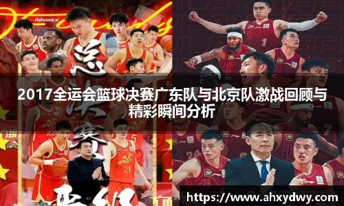 2017全运会篮球决赛广东队与北京队激战回顾与精彩瞬间分析